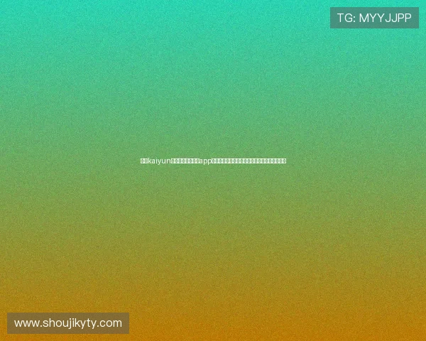 最新kaiyun体育官网登录入口app下载指南，详细步骤帮你快速登录享受游戏乐趣