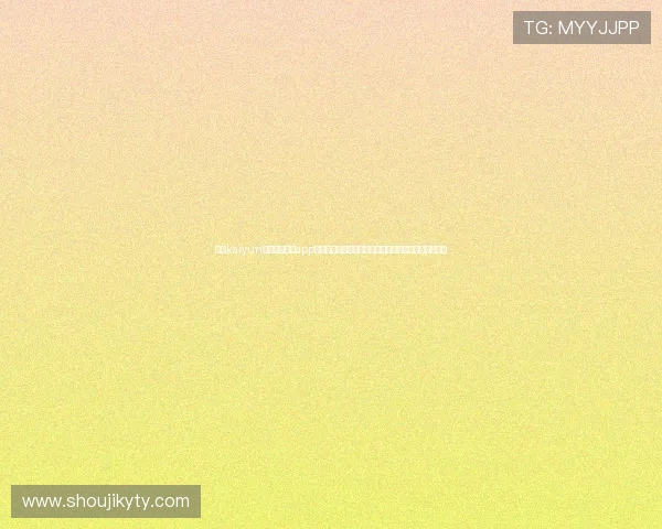 使用kaiyun登录入口登录app下载官网的详细操作流程,帮助新手玩家轻松上手游戏 使用kaiyun登录入口登录app下载官网的详细操作流程,帮助新手玩家轻松上手游戏
